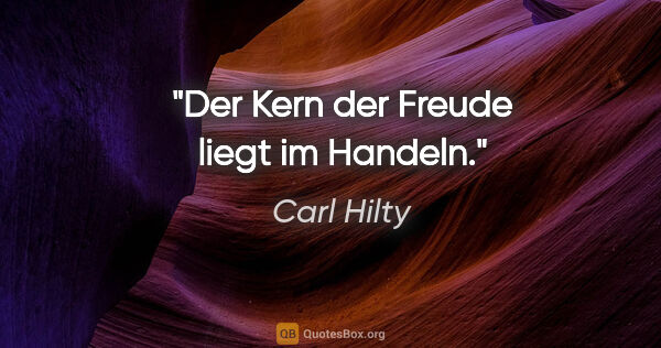 Carl Hilty Zitat: "Der Kern der Freude liegt im Handeln."