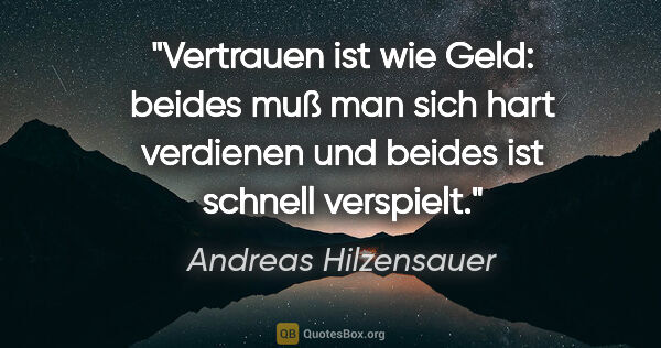 Andreas Hilzensauer Zitat: "Vertrauen ist wie Geld: beides muß man sich hart verdienen und..."