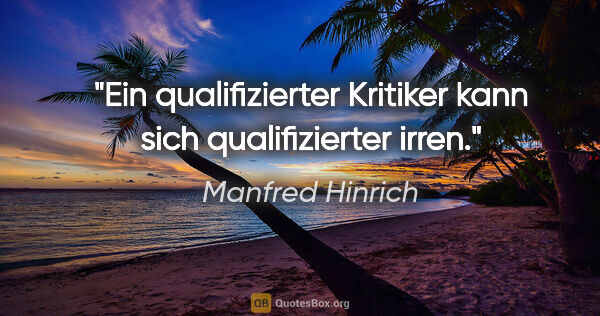 Manfred Hinrich Zitat: "Ein qualifizierter Kritiker kann sich qualifizierter irren."