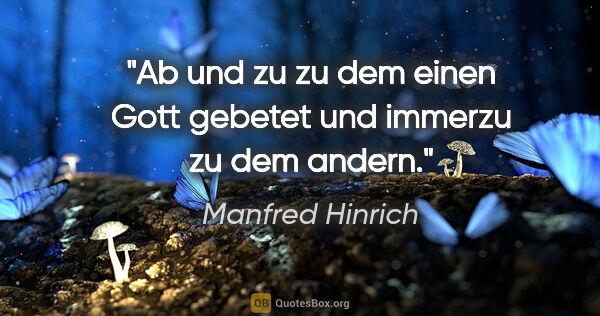Manfred Hinrich Zitat: "Ab und zu zu dem einen Gott gebetet und immerzu zu dem andern."
