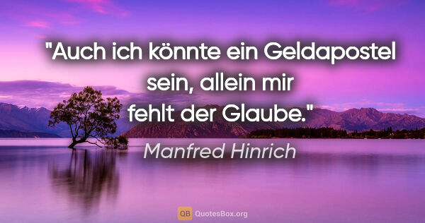 Manfred Hinrich Zitat: "Auch ich könnte ein Geldapostel sein, allein mir fehlt der..."