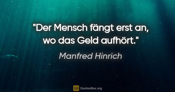 Manfred Hinrich Zitat: "Der Mensch fängt erst an, wo das Geld aufhört."