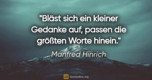 Manfred Hinrich Zitat: "Bläst sich ein kleiner Gedanke auf, passen die größten Worte..."