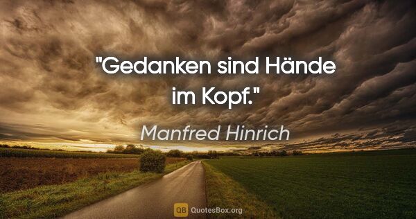 Manfred Hinrich Zitat: "Gedanken sind Hände im Kopf."