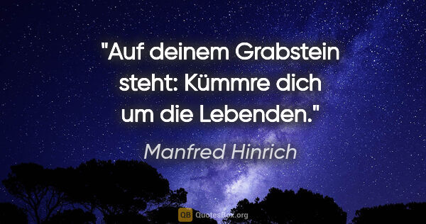 Manfred Hinrich Zitat: "Auf deinem Grabstein steht: Kümmre dich um die Lebenden."