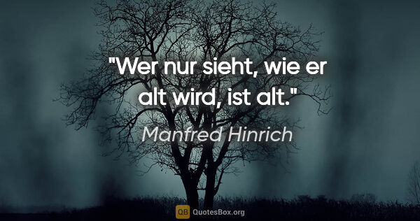 Manfred Hinrich Zitat: "Wer nur sieht, wie er alt wird, ist alt."