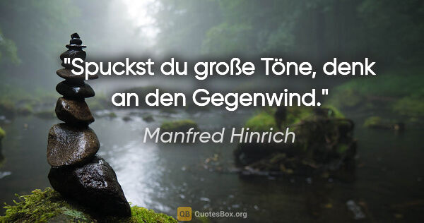 Manfred Hinrich Zitat: "Spuckst du große Töne, denk an den Gegenwind."