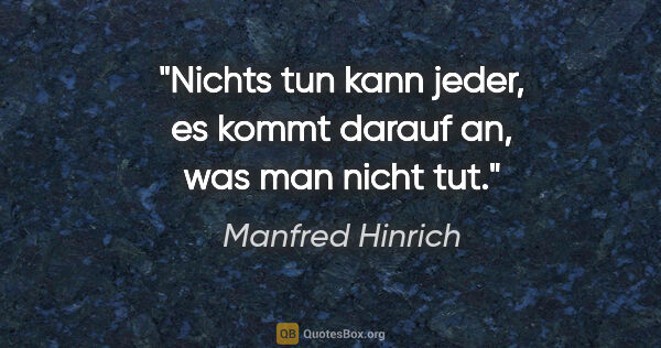Manfred Hinrich Zitat: "Nichts tun kann jeder, es kommt darauf an, was man nicht tut."