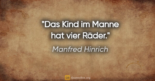 Manfred Hinrich Zitat: "Das Kind im Manne hat vier Räder."