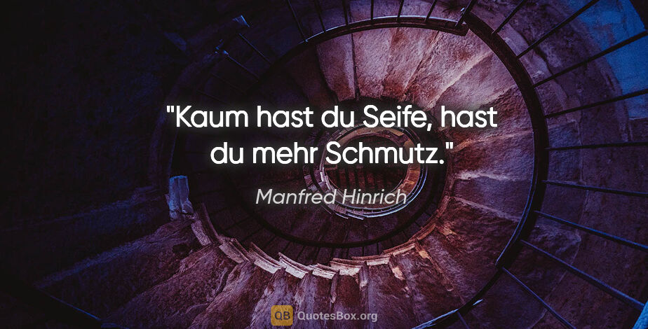 Manfred Hinrich Zitat: "Kaum hast du Seife, hast du mehr Schmutz."