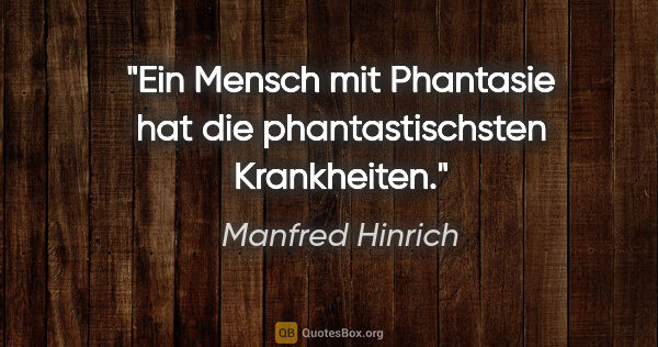 Manfred Hinrich Zitat: "Ein Mensch mit Phantasie hat die phantastischsten Krankheiten."