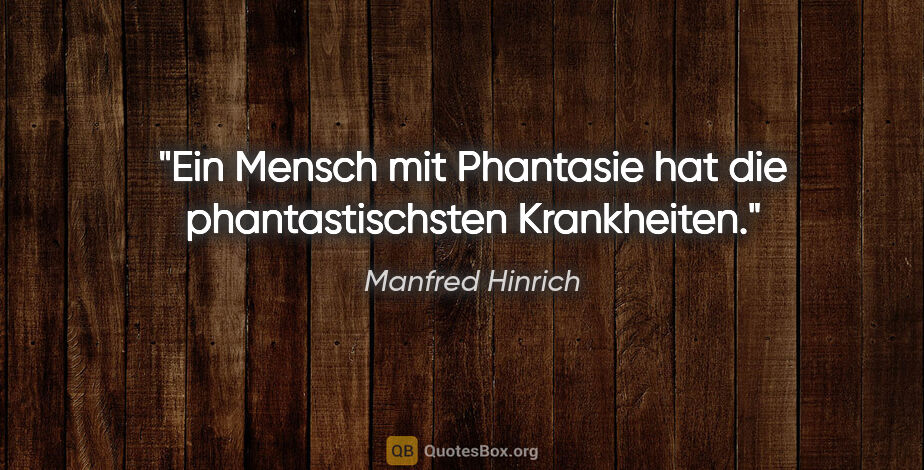 Manfred Hinrich Zitat: "Ein Mensch mit Phantasie hat die phantastischsten Krankheiten."