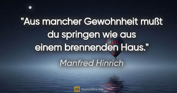Manfred Hinrich Zitat: "Aus mancher Gewohnheit mußt du springen wie aus einem..."