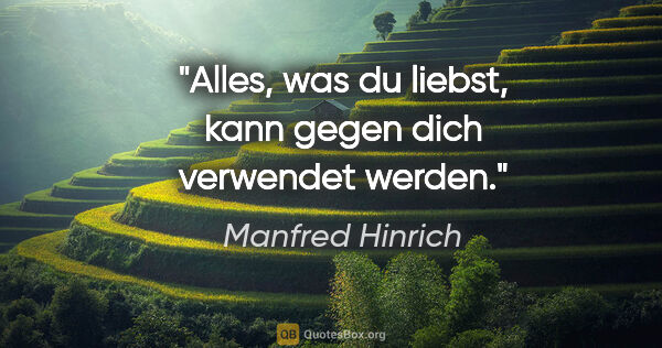 Manfred Hinrich Zitat: "Alles, was du liebst, kann gegen dich verwendet werden."