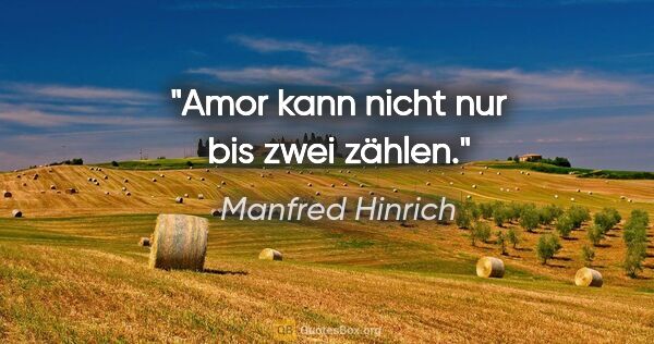 Manfred Hinrich Zitat: "Amor kann nicht nur bis zwei zählen."