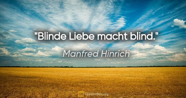 Manfred Hinrich Zitat: "Blinde Liebe macht blind."