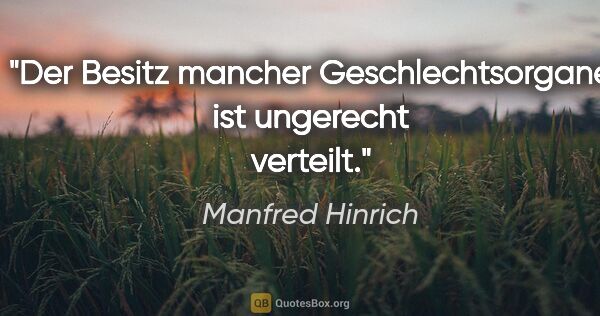 Manfred Hinrich Zitat: "Der Besitz mancher Geschlechtsorgane ist ungerecht verteilt."