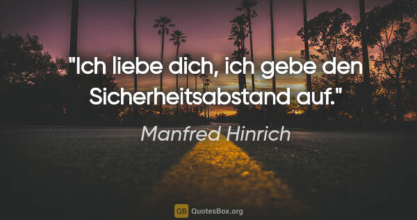 Manfred Hinrich Zitat: "Ich liebe dich, ich gebe den Sicherheitsabstand auf."