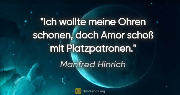 Manfred Hinrich Zitat: "Ich wollte meine Ohren schonen, doch Amor schoß mit..."