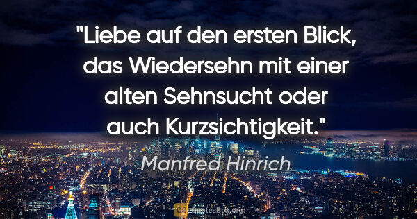 Manfred Hinrich Zitat: "Liebe auf den ersten Blick, das Wiedersehn mit einer alten..."