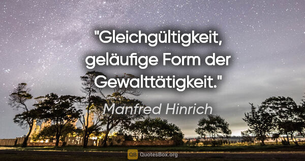 Manfred Hinrich Zitat: "Gleichgültigkeit, geläufige Form der Gewalttätigkeit."