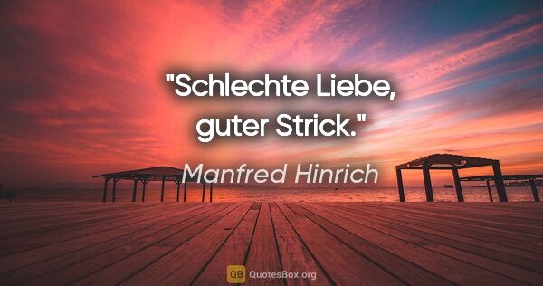 Manfred Hinrich Zitat: "Schlechte Liebe, guter Strick."