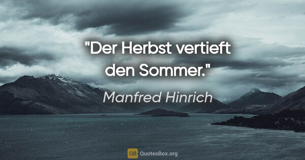 Manfred Hinrich Zitat: "Der Herbst vertieft den Sommer."