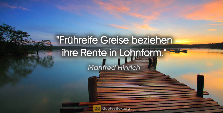 Manfred Hinrich Zitat: "Frühreife Greise beziehen ihre Rente in Lohnform."