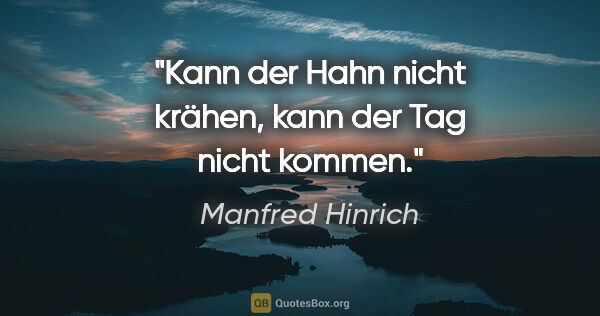 Manfred Hinrich Zitat: "Kann der Hahn nicht krähen, kann der Tag nicht kommen."