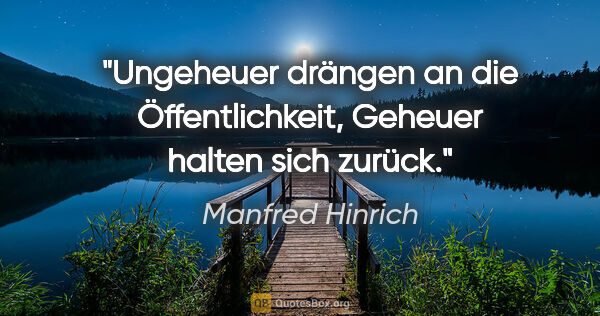 Manfred Hinrich Zitat: "Ungeheuer drängen an die Öffentlichkeit, Geheuer halten sich..."