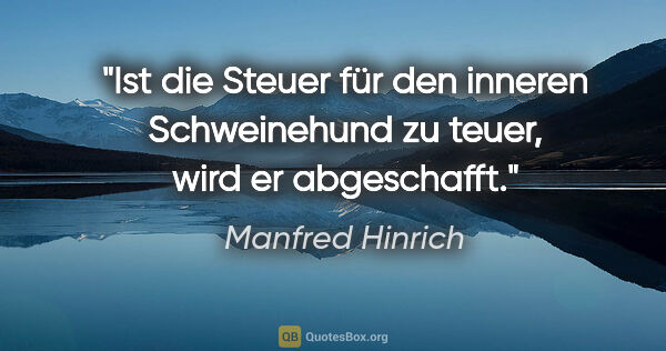 Manfred Hinrich Zitat: "Ist die Steuer für den inneren Schweinehund zu teuer, wird er..."