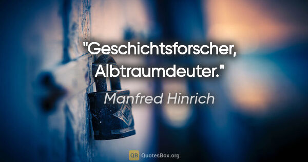 Manfred Hinrich Zitat: "Geschichtsforscher, Albtraumdeuter."