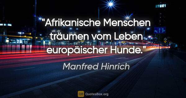 Manfred Hinrich Zitat: "Afrikanische Menschen träumen vom Leben europäischer Hunde."