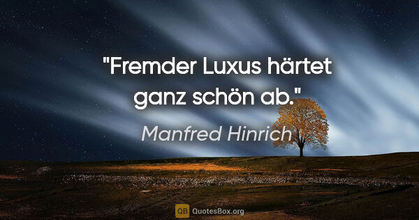 Manfred Hinrich Zitat: "Fremder Luxus härtet ganz schön ab."