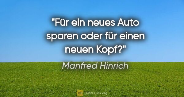 Manfred Hinrich Zitat: "Für ein neues Auto sparen oder für einen neuen Kopf?"