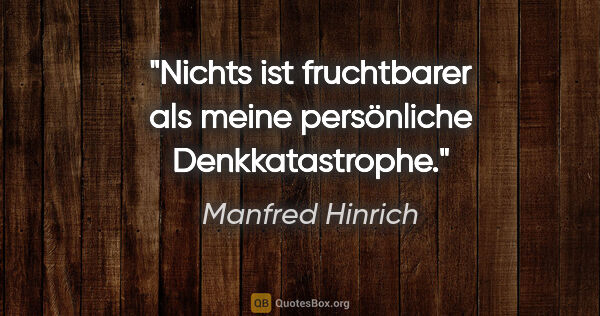 Manfred Hinrich Zitat: "Nichts ist fruchtbarer als meine persönliche Denkkatastrophe."