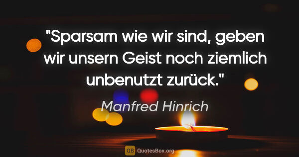 Manfred Hinrich Zitat: "Sparsam wie wir sind, geben wir unsern Geist noch ziemlich..."