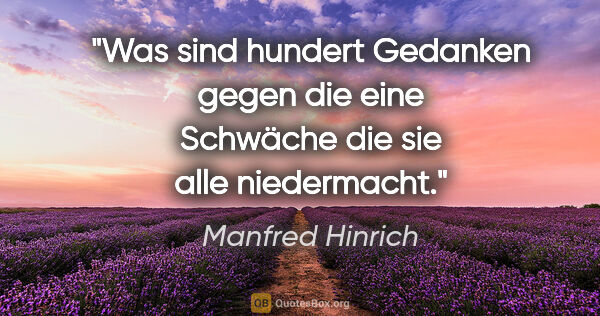 Manfred Hinrich Zitat: "Was sind hundert Gedanken gegen die eine Schwäche die sie alle..."