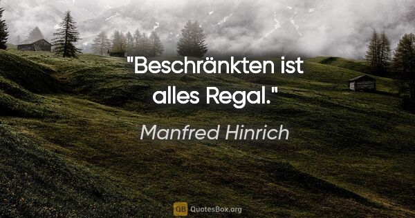 Manfred Hinrich Zitat: "Beschränkten ist alles Regal."