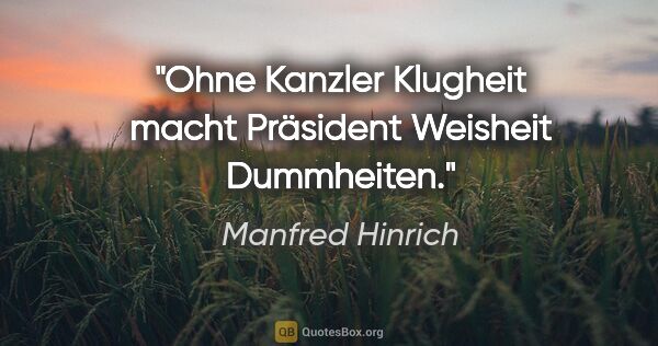 Manfred Hinrich Zitat: "Ohne Kanzler Klugheit macht Präsident Weisheit Dummheiten."