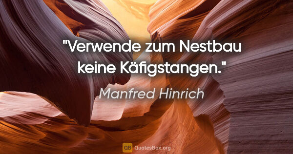 Manfred Hinrich Zitat: "Verwende zum Nestbau keine Käfigstangen."