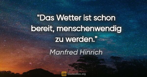 Manfred Hinrich Zitat: "Das Wetter ist schon bereit, menschenwendig zu werden."