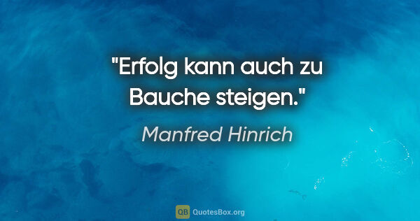 Manfred Hinrich Zitat: "Erfolg kann auch zu Bauche steigen."