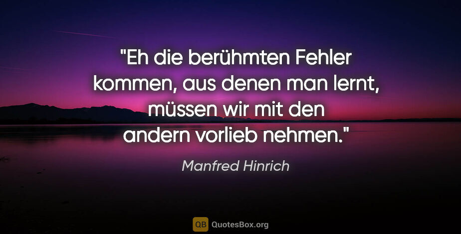 Manfred Hinrich Zitat: "Eh die berühmten Fehler kommen, aus denen man lernt, müssen..."