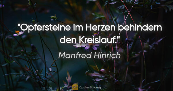 Manfred Hinrich Zitat: "Opfersteine im Herzen behindern den Kreislauf."