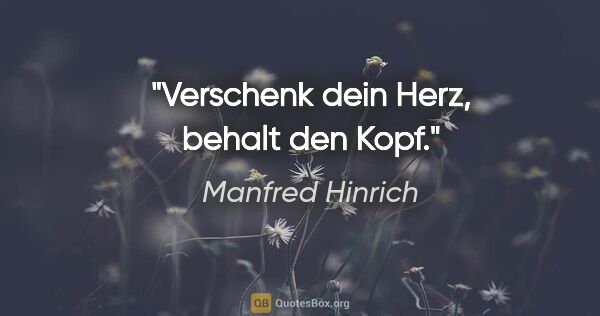 Manfred Hinrich Zitat: "Verschenk dein Herz, behalt den Kopf."