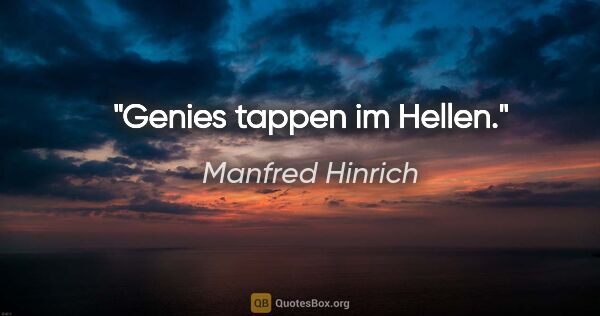 Manfred Hinrich Zitat: "Genies tappen im Hellen."