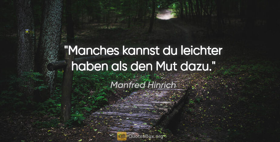 Manfred Hinrich Zitat: "Manches kannst du leichter haben als den Mut dazu."