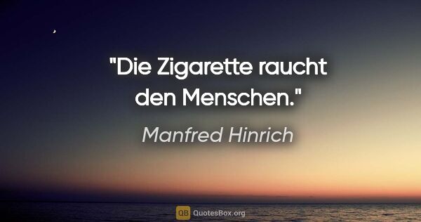 Manfred Hinrich Zitat: "Die Zigarette raucht den Menschen."