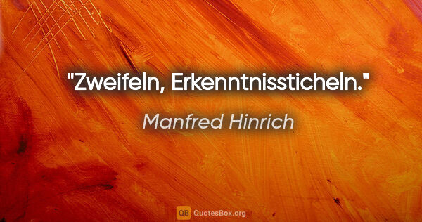 Manfred Hinrich Zitat: "Zweifeln, Erkenntnissticheln."
